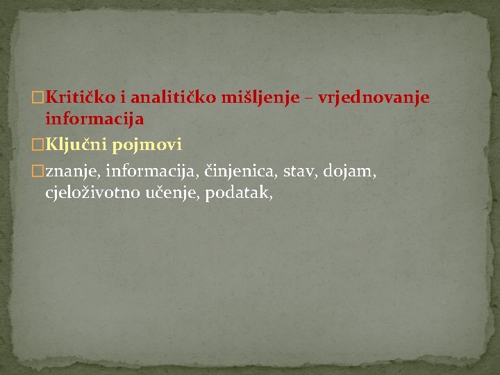 �Kritičko i analitičko mišljenje – vrjednovanje informacija �Ključni pojmovi �znanje, informacija, činjenica, stav, dojam,