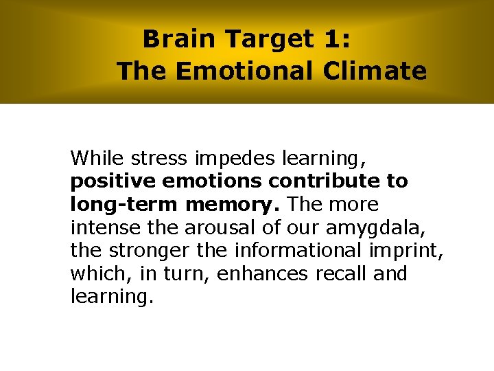 Brain Target 1: The Emotional Climate While stress impedes learning, positive emotions contribute to