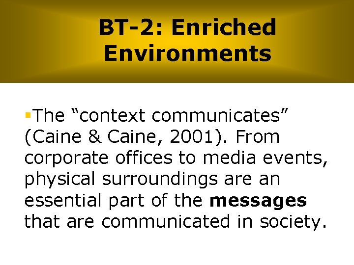 BT-2: Enriched Environments §The “context communicates” (Caine & Caine, 2001). From corporate offices to