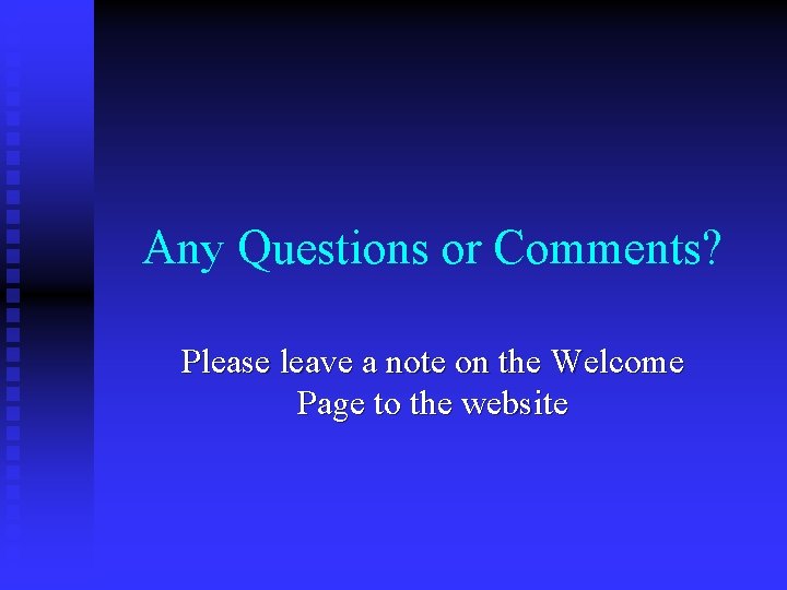 Any Questions or Comments? Please leave a note on the Welcome Page to the