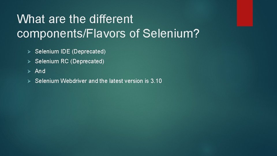 What are the different components/Flavors of Selenium? Ø Selenium IDE (Deprecated) Ø Selenium RC What are the different components/Flavors of Selenium? Ø Selenium IDE (Deprecated) Ø Selenium RC