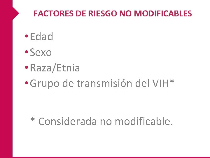 FACTORES DE RIESGO NO MODIFICABLES • Edad • Sexo • Raza/Etnia • Grupo de