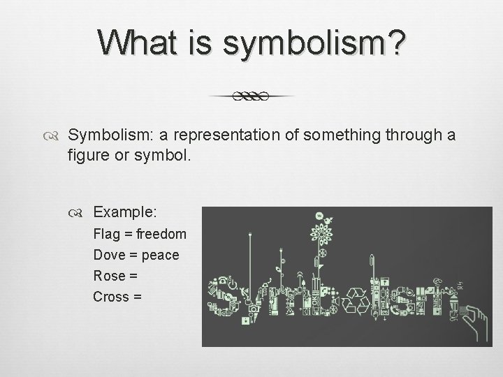 What is symbolism? Symbolism: a representation of something through a figure or symbol. Example: