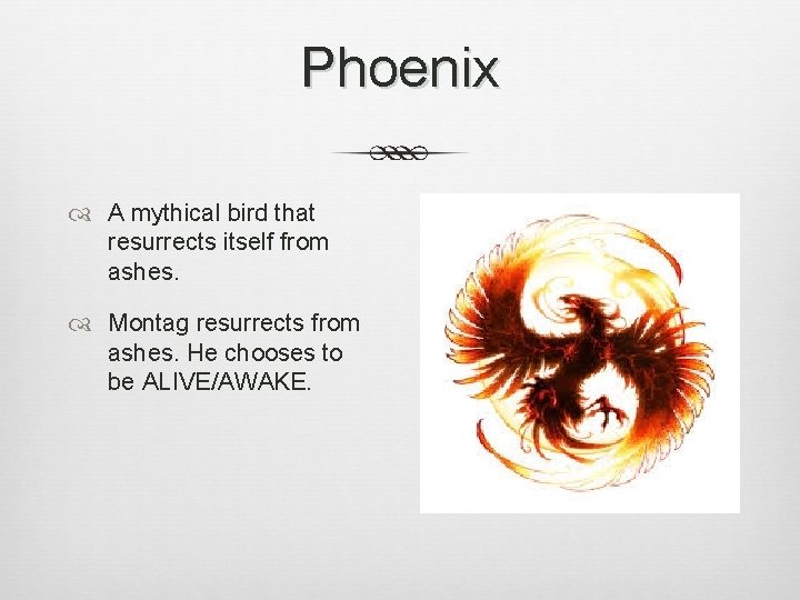 Phoenix A mythical bird that resurrects itself from ashes. Montag resurrects from ashes. He