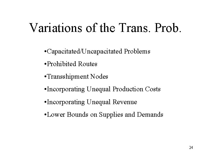 Variations of the Trans. Prob. • Capacitated/Uncapacitated Problems • Prohibited Routes • Transshipment Nodes