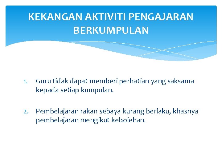 KEKANGAN AKTIVITI PENGAJARAN BERKUMPULAN 1. Guru tidak dapat memberi perhatian yang saksama kepada setiap