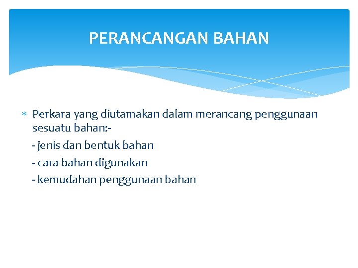 PERANCANGAN BAHAN Perkara yang diutamakan dalam merancang penggunaan sesuatu bahan: - jenis dan bentuk