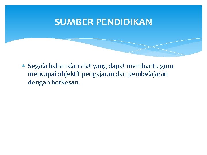 SUMBER PENDIDIKAN Segala bahan dan alat yang dapat membantu guru mencapai objektif pengajaran dan