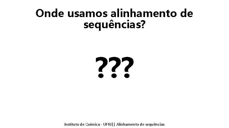 Onde usamos alinhamento de sequências? ? ? ? Instituto de Química - UFRJ|| Alinhamento