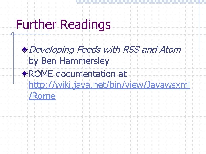 Further Readings Developing Feeds with RSS and Atom by Ben Hammersley ROME documentation at