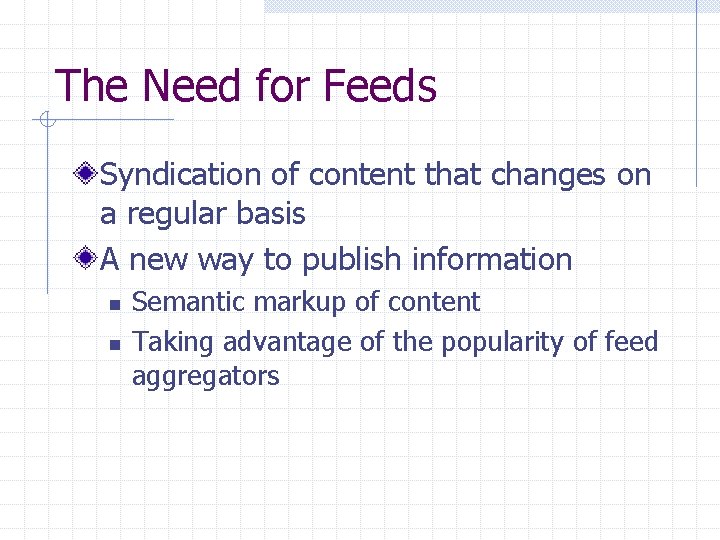The Need for Feeds Syndication of content that changes on a regular basis A