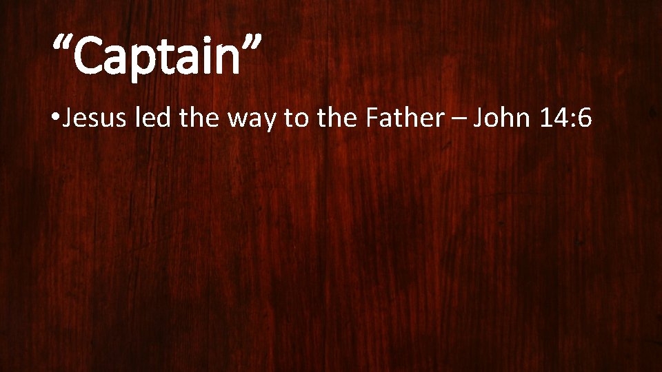 “Captain” • Jesus led the way to the Father – John 14: 6 