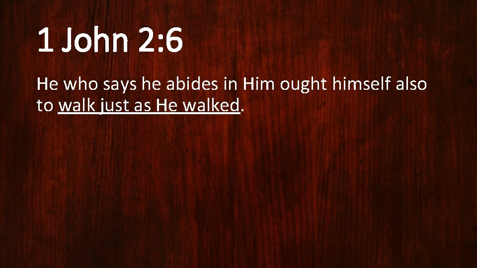 1 John 2: 6 He who says he abides in Him ought himself also