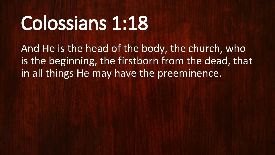 Colossians 1: 18 And He is the head of the body, the church, who