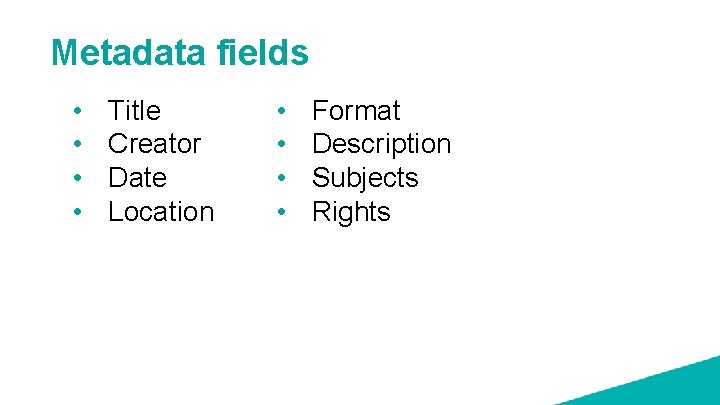 Metadata fields • • Title Creator Date Location • • Format Description Subjects Rights