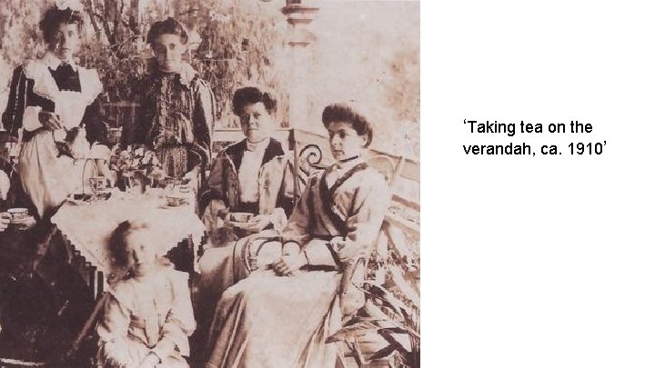 ‘Taking tea on the verandah, ca. 1910’ 