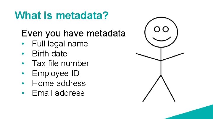 What is metadata? Even you have metadata • • • Full legal name Birth