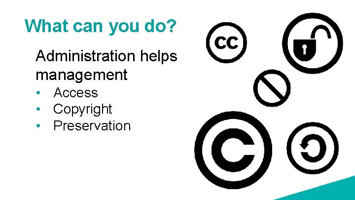 What can you do? Administration helps management • Access • Copyright • Preservation 