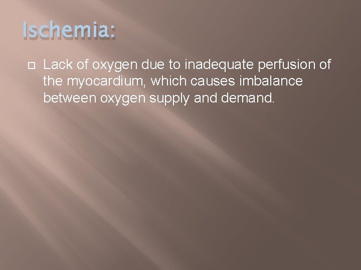 Ischemia: Lack of oxygen due to inadequate perfusion of the myocardium, which causes imbalance