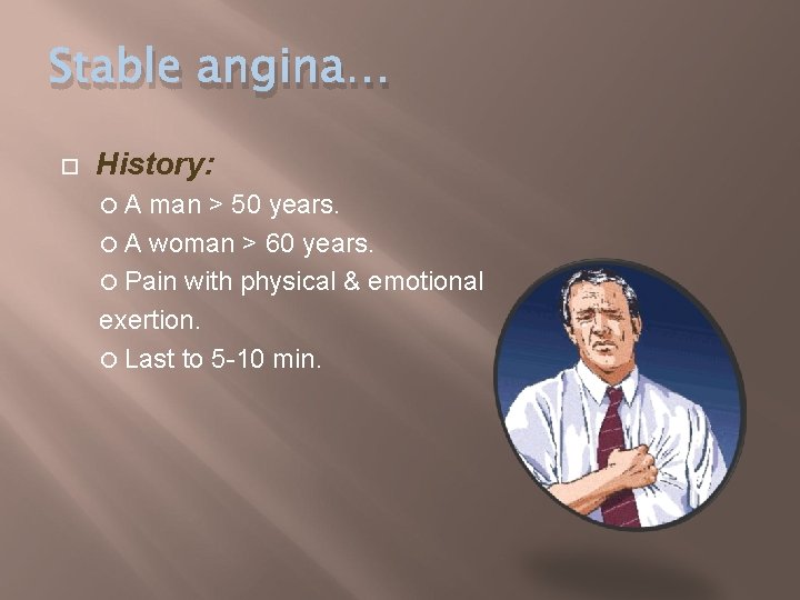 Stable angina… History: A man > 50 years. A woman > 60 years. Pain