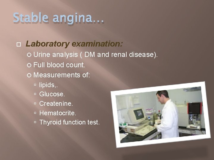 Stable angina… Laboratory examination: Urine analysis ( DM and renal disease). Full blood count.