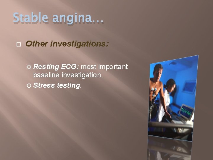 Stable angina… Other investigations: Resting ECG: most important baseline investigation. Stress testing. 