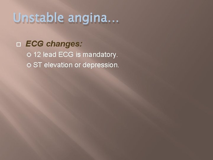 Unstable angina… ECG changes: 12 lead ECG is mandatory. ST elevation or depression. 