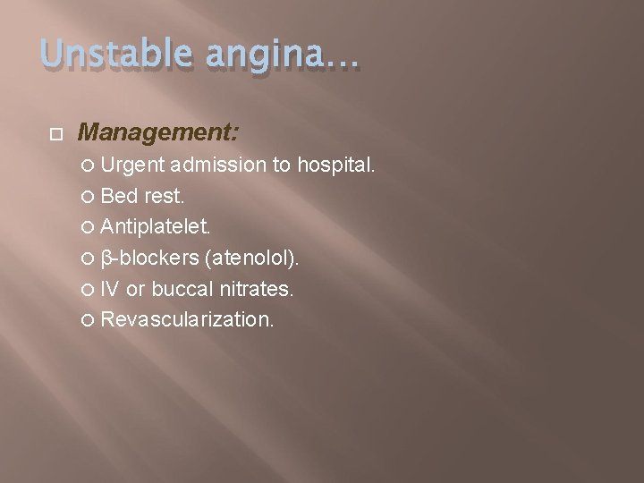 Unstable angina… Management: Urgent admission to hospital. Bed rest. Antiplatelet. β-blockers (atenolol). IV or