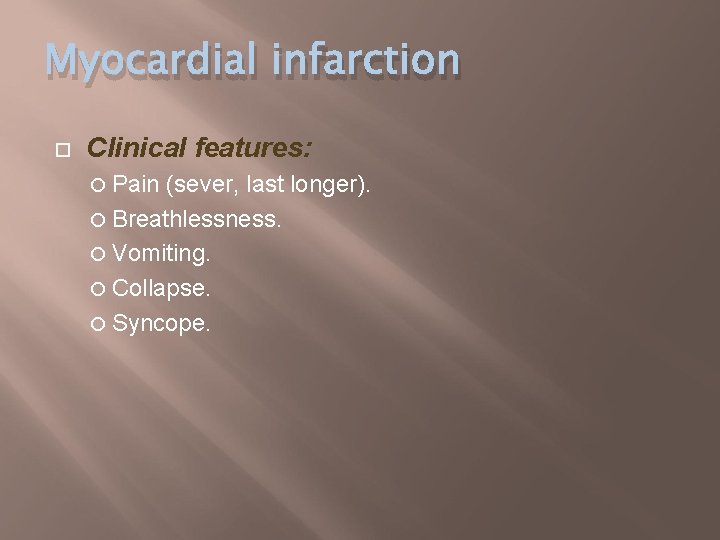 Myocardial infarction Clinical features: Pain (sever, last longer). Breathlessness. Vomiting. Collapse. Syncope. 