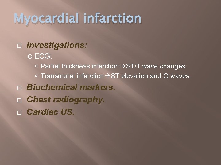 Myocardial infarction Investigations: ECG: Partial thickness infarction ST/T wave changes. Transmural infarction ST elevation