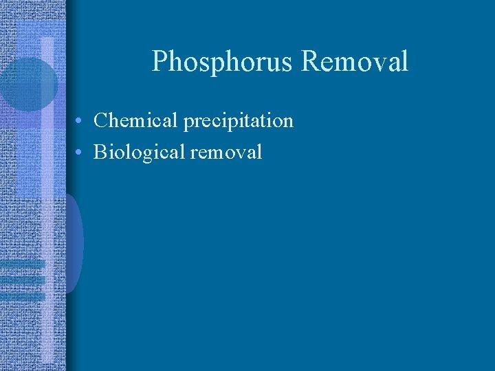 Phosphorus Removal • Chemical precipitation • Biological removal 