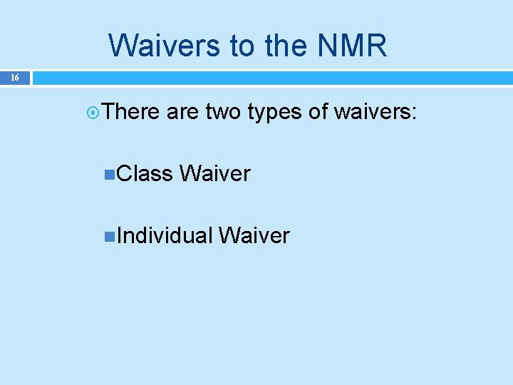 Waivers to the NMR 16 There are two types of waivers: Class Waiver Individual