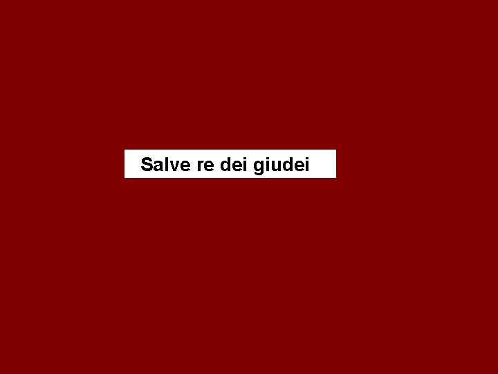 Salve re dei giudei 