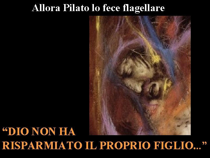 Allora Pilato lo fece flagellare “DIO NON HA RISPARMIATO IL PROPRIO FIGLIO. . .