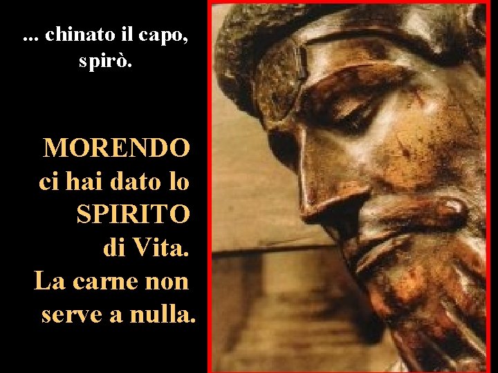 . . . chinato il capo, spirò. MORENDO ci hai dato lo SPIRITO di