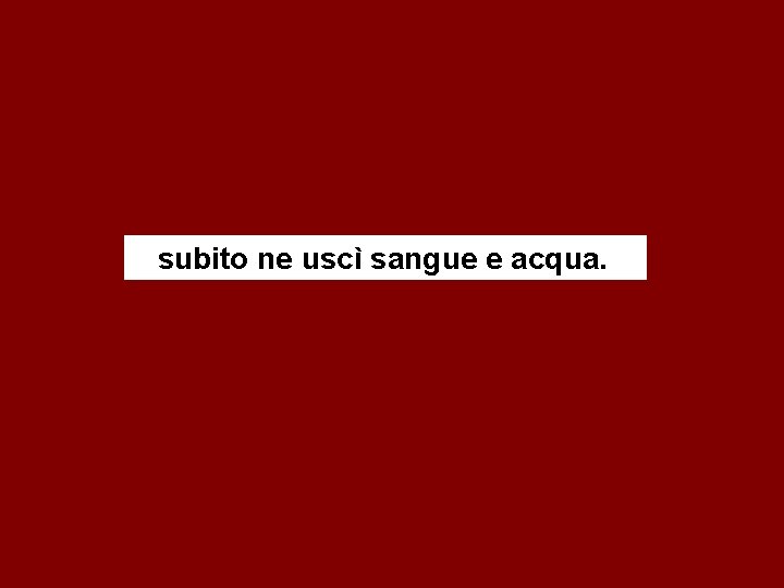 subito ne uscì sangue e acqua. 