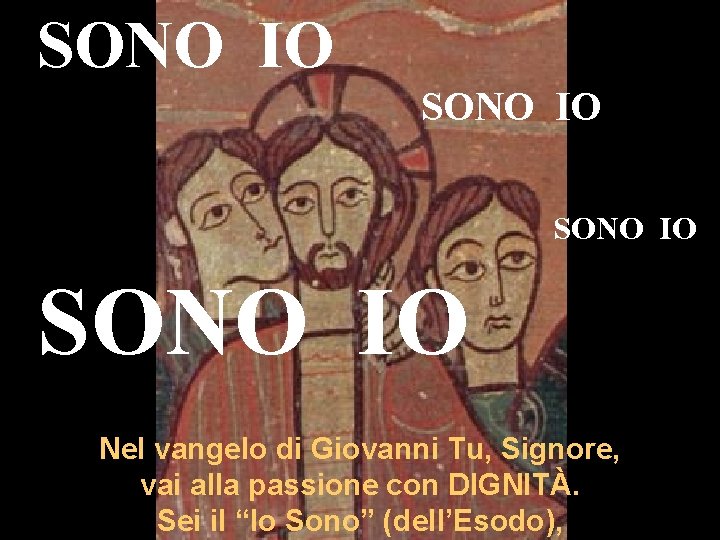 SONO IO Nel vangelo di Giovanni Tu, Signore, vai alla passione con DIGNITÀ. Sei