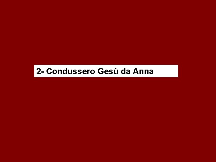 2 - Condussero Gesù da Anna 