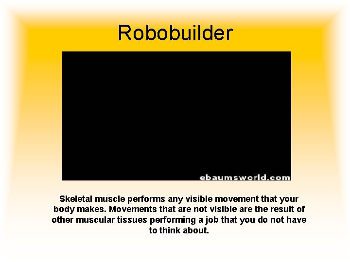 Robobuilder Skeletal muscle performs any visible movement that your body makes. Movements that are