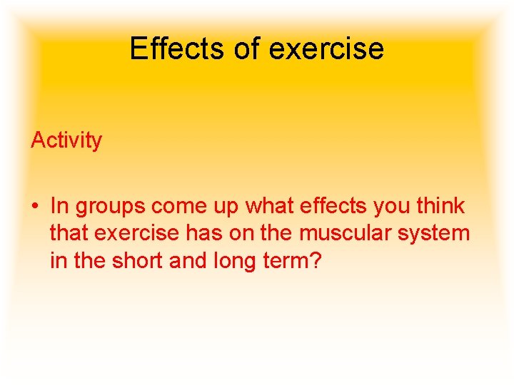 Effects of exercise Activity • In groups come up what effects you think that