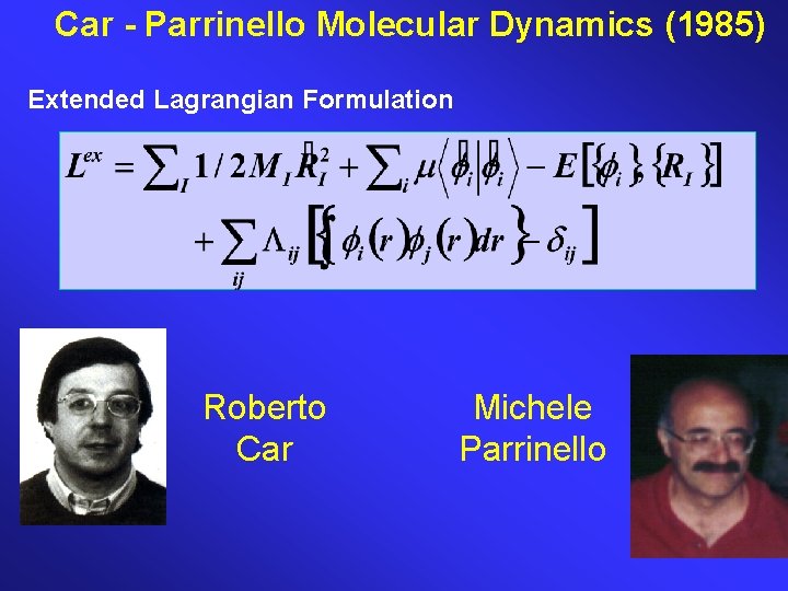 Car - Parrinello Molecular Dynamics (1985) Extended Lagrangian Formulation Roberto Car Michele Parrinello 