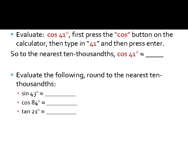  Evaluate: cos 41 , first press the “cos” button on the calculator, then