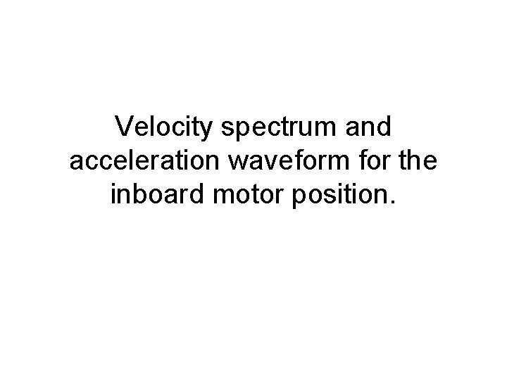 Velocity spectrum and acceleration waveform for the inboard motor position. 