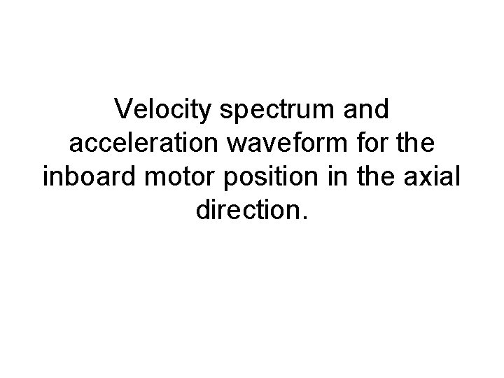 Velocity spectrum and acceleration waveform for the inboard motor position in the axial direction.