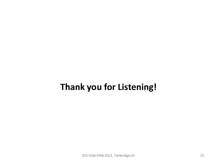 Thank you for Listening! BCS-SGAI-SMA-2013, Cambridge UK 15 