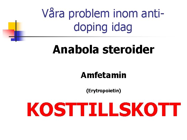 Våra problem inom antidoping idag Anabola steroider Amfetamin (Erytropoietin) KOSTTILLSKOTT 