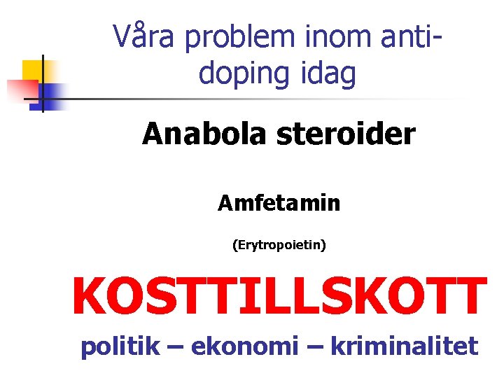 Våra problem inom antidoping idag Anabola steroider Amfetamin (Erytropoietin) KOSTTILLSKOTT politik – ekonomi –