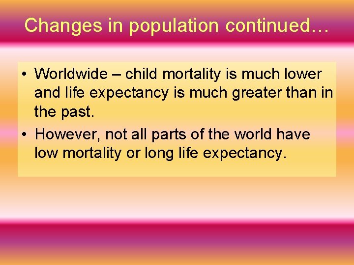 Changes in population continued… • Worldwide – child mortality is much lower and life