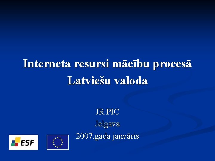 Interneta resursi mācību procesā Latviešu valoda JR PIC Jelgava 2007. gada janvāris 