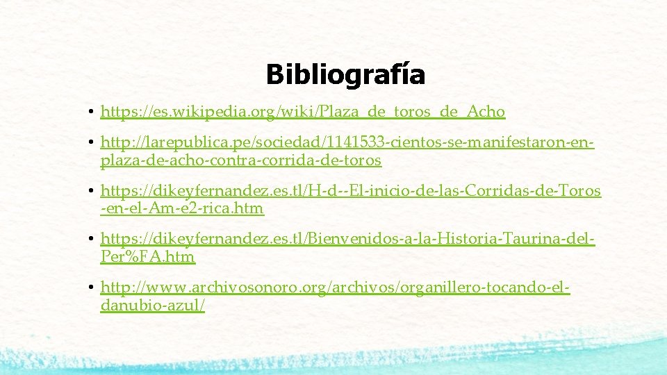 Bibliografía • https: //es. wikipedia. org/wiki/Plaza_de_toros_de_Acho • http: //larepublica. pe/sociedad/1141533 -cientos-se-manifestaron-enplaza-de-acho-contra-corrida-de-toros • https: //dikeyfernandez.